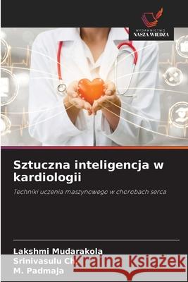 Sztuczna inteligencja w kardiologii Mudarakola, Lakshmi, Ch., Srinivasulu, Padmaja, M. 9786208848569 Wydawnictwo Nasza Wiedza - książka
