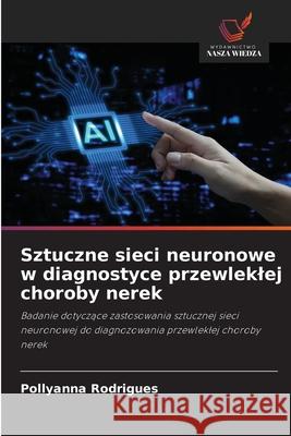 Sztuczne sieci neuronowe w diagnostyce przewleklej choroby nerek Rodrigues, Pollyanna 9786208008321 Wydawnictwo Nasza Wiedza - książka