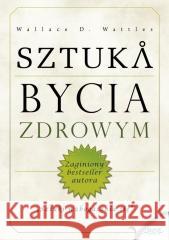 Sztuka bycia zdrowym Wallace.D. Wattles 9788377010785 Złote Myśli - książka