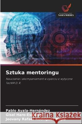 Sztuka mentoringu Ayala-Hernández, Pablo, Haro-Esquivel, Gisel, Rodríguez Mejía, Jeovany Rafael 9786209064517 Wydawnictwo Nasza Wiedza - książka