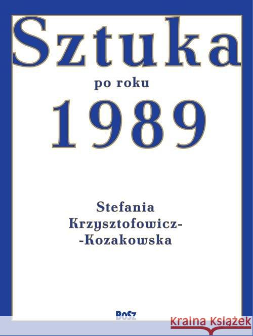 Sztuka po roku 1989 Krzysztofowicz-Kozakowska Stefania 9788375764413 Bosz - książka