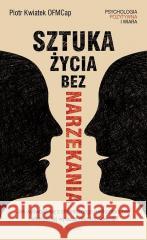 Sztuka życia bez narzekania Piotr Kwiatek OFMCap Piotr Kwiatek OFMCap 9788395442490 Serafin - książka