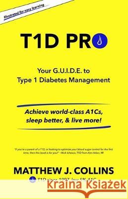 T1D Pro: Your G.U.I.D.E. to Type 1 Diabetes Management Achieve world-class A1Cs, sleep better, & live more! Collins, Matthew J. 9781734264005 T1d Pro LLC - książka