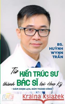 Từ Kiến Tr?c Sư Th?nh B?c Sĩ Tại Hoa Kỳ (bản in m?u) Bs Huỳnh Wynn Trần 9781088092927 United Buddhist Publisher - książka