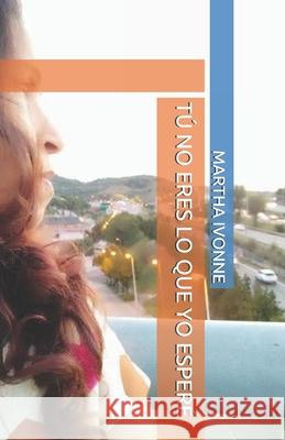 Tú No Eres Lo Que Yo Esperé Ivonne, Martha 9781694810250 Independently Published - książka