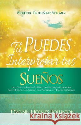 ¡Tú Puedes Interpretar Tus Sueños!: Una Guía de Bolsillo Profética de Estrategias Espirituales Demostradas que Ayudan a Entender sus Sueños con Precis Rollinson, Dwann Holmes 9780692683439 Sermontobook.com - książka