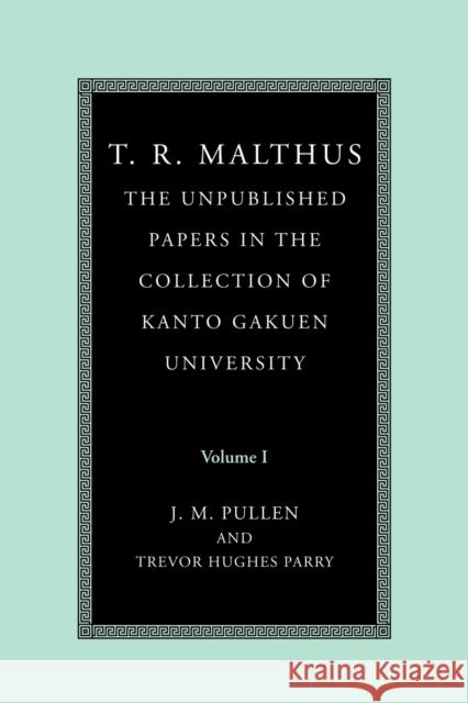 T. R. Malthus: The Unpublished Papers in the Collection of Kanto Gakuen University: Volume 1 Thomas Robert Malthus T. R. (Thomas Robert) Malthus John Pullen 9780521187473 Cambridge University Press - książka
