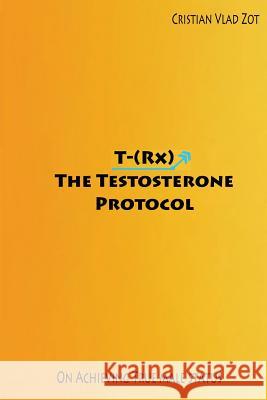 T-(Rx) - The Testosterone Protocol: On Achieving True Male Status Cristian Vlad Zot 9781503281417 Createspace - książka