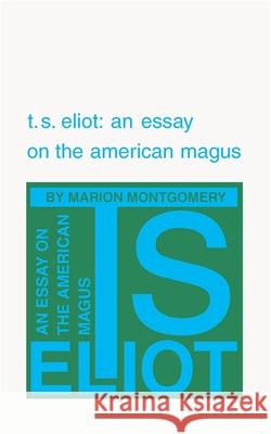 T. S. Eliot: An Essay on the American Magus Montgomery, Marion 9780820331959 University of Georgia Press - książka