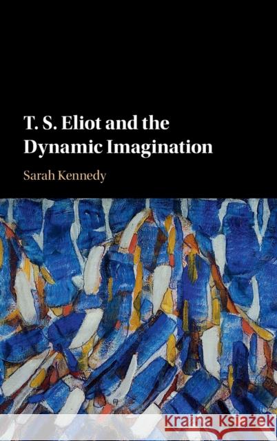 T. S. Eliot and the Dynamic Imagination Sarah Kennedy 9781108425216 Cambridge University Press - książka