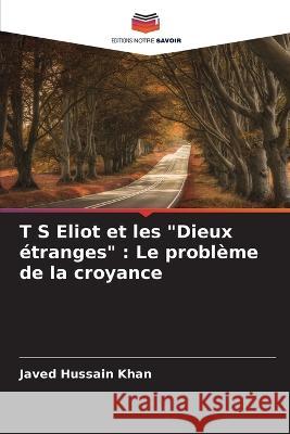 T S Eliot et les Dieux ?tranges: Le probl?me de la croyance Javed Hussain Khan 9786205616123 Editions Notre Savoir - książka