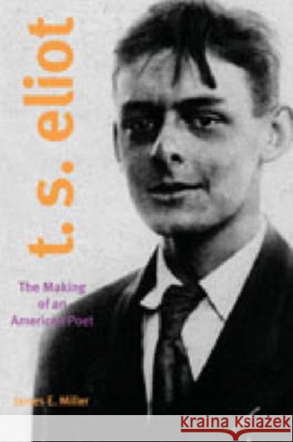 T. S. Eliot: The Making of an American Poet, 1888-1922 James E., Jr. Miller 9780271026817 Pennsylvania State University Press - książka