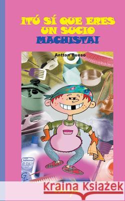 ¡Tú si que eres un sucio machista! Dueso, Antton 9781505779479 Createspace - książka