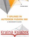 T-splines in Autodesk Fusion 360: A Beginners Guide Tutorial Books   9788196053963 Kishore