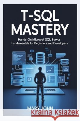 T-SQL Mastery: Hands-On Microsoft SQL Server Fundamentals for Beginners and Developers John, Mary 9798246636831 Independently Published - książka