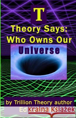 T Theory Says: Who Owns Our Universe Mr Ed Lukowich 9780991840885 Jepko Publishing - książka