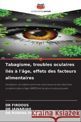 Tabagisme, troubles oculaires liés à l'âge, effets des facteurs alimentaires FIRDOUS, DR, JAWARIAH, DR, SHAUKAT, DR ROBINA 9786207953097 Editions Notre Savoir - książka
