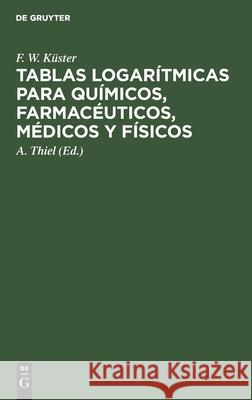 Tablas Logarítmicas Para Químicos, Farmacéuticos, Médicos Y Físicos F W Küster, A Thiel, Juan Mercadal 9783112411810 De Gruyter - książka