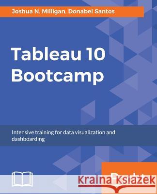 Tableau 10 Bootcamp: Intensive training for data visualization and dashboarding Milligan, Joshua N. 9781787285132 Packt Publishing - książka