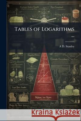 Tables of Logarithms ...: With Other Tables of Frequent Use in the Study of Mathematics ... A D. Stanley 9781145053625  - książka