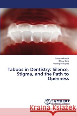 Taboos in Dentistry: Silence, Stigma, and the Path to Openness PANDIT, SUPURNA, GARG, DHRUV, Tangade, Pradeep 9786209050688 LAP Lambert Academic Publishing - książka