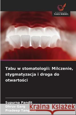 Tabu w stomatologii: Milczenie, stygmatyzacja i droga do otwartosci PANDIT, SUPURNA, GARG, DHRUV, Tangade, Pradeep 9786209223709 Wydawnictwo Nasza Wiedza - książka