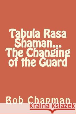 Tabula Rasa Shaman...The Changing of the Guard Chapman, Bob 9781981527984 Createspace Independent Publishing Platform - książka