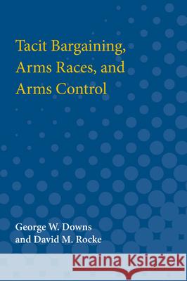 Tacit Bargaining, Arms Races, and Arms Control George W. Downs 9780472064502 University of Michigan Press - książka