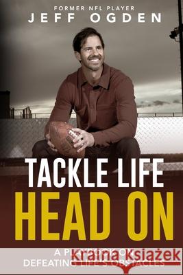 Tackle Life Head On: A Playbook on Defeating Life's Obstacles Jeff Ogden 9780578325279 Head on Cte LLC - książka