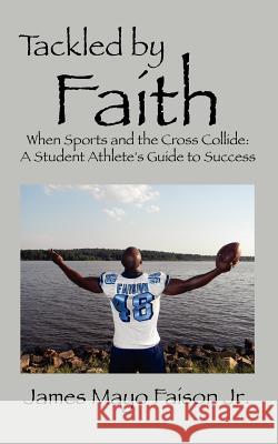 Tackled by Faith: When Sports and the Cross Collide: A Student Athlete's Guide to Success Faison Jr, James Mayo 9781432795191 Outskirts Press - książka