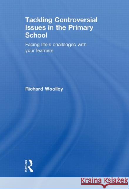 Tackling Controversial Issues in the Primary School : Facing Life's Challenges with Your Learners Richard Woolley 9780415550178 Routledge - książka