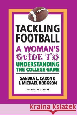 Tackling Football: A Woman's Guide to Understanding the College Game Sandra L. Caron Val Ireland J. Michael Hodgson 9781463680633 Createspace - książka