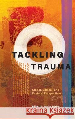 Tackling Trauma: Global, Biblical, and Pastoral Perspectives Paul A Barker 9781839731754 Langham Global Library - książka