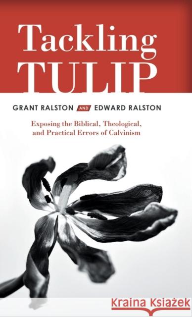 Tackling Tulip: Exposing the Biblical, Theological, and Practical Errors of Calvinism Grant Ralston Edward Ralston 9781973668114 WestBow Press - książka