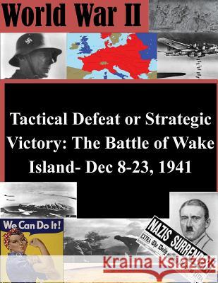 Tactical Defeat or Strategic Victory: The Battle of Wake Island- Dec 8-23, 1941 U. S. Army Command and General Staff Col Penny Hill Press Inc 9781522746478 Createspace Independent Publishing Platform - książka