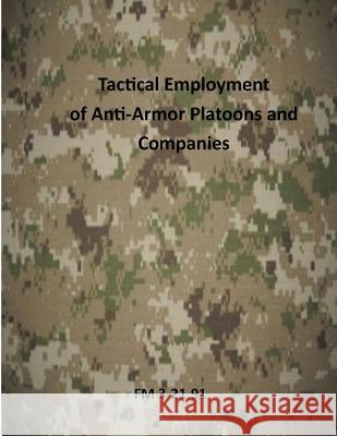 Tactical Employment of AntiArmor Platoons and Companies: FM 3-21.91 Us Army 9781499346664 Createspace - książka