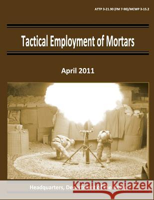 Tactical Employment of Mortars (ATTP 3-21.90 / FM 7-90 / MCWP 3-15.2) Command, Marine Corps Combat Development 9781481203395 Createspace - książka