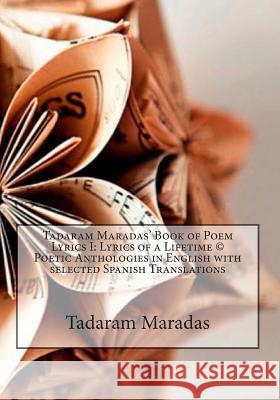 Tadaram Maradas' Book of Poem Lyrics I: Lyrics of a Lifetime (c) Poetic Anthologies in English with selected Spanish Translations Maradas, Tadaram 9781477541920 Createspace - książka