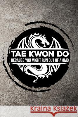 Tae Kwon Do Because You Might Run Out of Ammo Max Sneed 9781720055105 Independently Published - książka