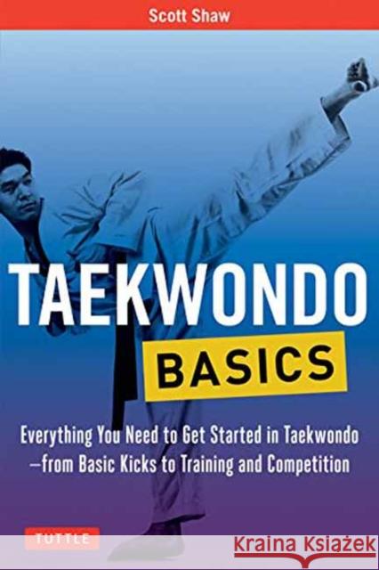 Taekwondo Basics: Everything You Need to Get Started in Taekwondo - from Basic Kicks to Training and Competition Scott Shaw 9780804847032 Tuttle Publishing - książka