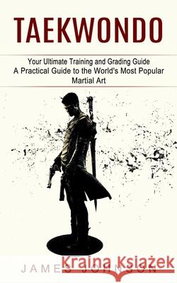 Taekwondo: Your Ultimate Training and Grading Guide (A Practical Guide to the World's Most Popular Martial Art) James Johnson 9781774854464 Zoe Lawson - książka