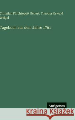 Tagebuch aus dem Jahre 1761 Christian F?rchtegott Gellert Theodor Oswald Weigel 9783386181273 Antigonos Verlag - książka