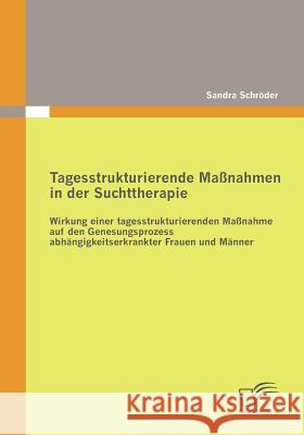 Tagesstrukturierende Maßnahmen in der Suchttherapie: Wirkung einer tagesstrukturierenden Maßnahme auf den Genesungsprozess abhängigkeitserkrankter Fra Schröder, Sandra 9783836685825 Diplomica - książka