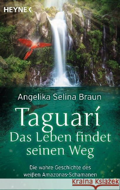Taguari. Das Leben findet seinen Weg : Die wahre Geschichte des weißen Amazonas-Schamanen Braun, Angelika Selina 9783453703957 Heyne - książka