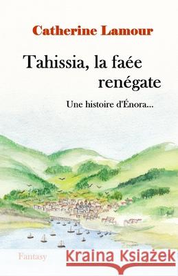 Tahissia, la faée renégate: Une histoire d'Énora... Catherine Lamour 9782956729082 Catherine Lamour - książka