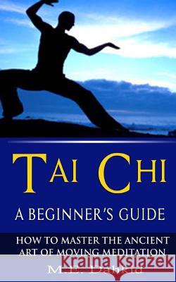 Tai Chi: A Beginner's Guide: How to Master The Ancient Art of Moving Meditation Dahkid, M. E. 9781533263629 Createspace Independent Publishing Platform - książka