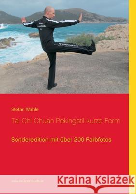 Tai Chi Chuan Pekingstil kurze Form: Sonderedition mit über 200 Farbfotos Wahle, Stefan 9783738619980 Books on Demand - książka