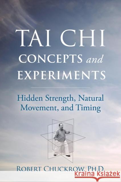 Tai Chi Concepts and Experiments: Hidden Strength, Natural Movement, and Timing Robert Chuckrow 9781594397417 YMAA Publication Center - książka