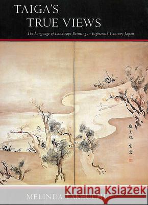 Taigaas True Views: The Language of Landscape Painting in Eighteenth-Century Japan Takeuchi, Melinda 9780804720885 Stanford University Press - książka
