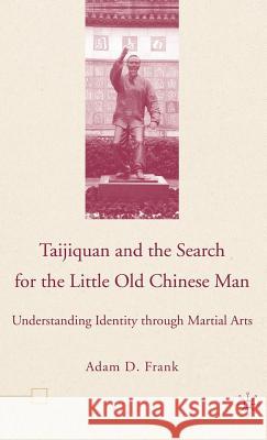 Taijiquan and the Search for the Little Old Chinese Man: Understanding Identity Through Martial Arts Frank, A. 9781403968289 Palgrave MacMillan - książka